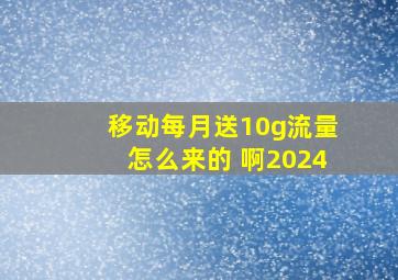 移动每月送10g流量怎么来的 啊2024